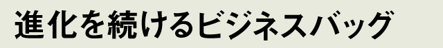 進化を続けるビジネスバッグ