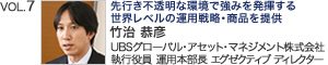 VOL.7『先行き不透明な環境で強み発揮する 世界レベルの運用戦略・商品を提供』UBSグローバル・アセット・マネジメント株式会社 執行役員　運用本部長 エグゼクティブ ディレクター 竹治 恭彦