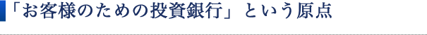 「お客様のための投資銀行」という原点