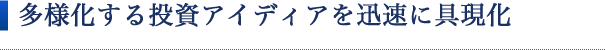 多様化する投資アイディアを迅速に具現化