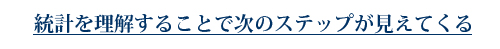 統計を理解することで次のステップが見えてくる