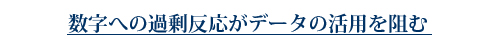 数字への過剰反応がデータの活用を阻む