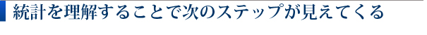 統計を理解することで次のステップが見えてくる