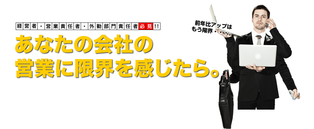 経営者・営業責任者・外勤部門責任者必見！！ あなたの会社の営業に限界を感じたら。