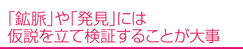 「鉱脈」や「発見」には仮説を立て検証することが大事