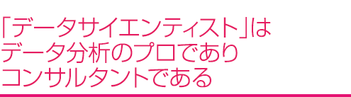 「データサイエンティスト」はデータ分析のプロでありコンサルタントである