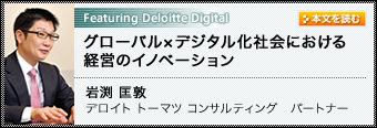 Featuring Deloitte Digital グローバル×デジタル化社会における 経営のイノベーション  岩渕 匡敦 デロイト トーマツ コンサルティング パートナー