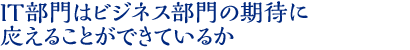 IT部門はビジネス部門の期待に 応えることができているか
