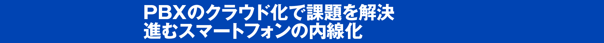 PBXのクラウド化で課題を解決 進むスマートフォンの内線化