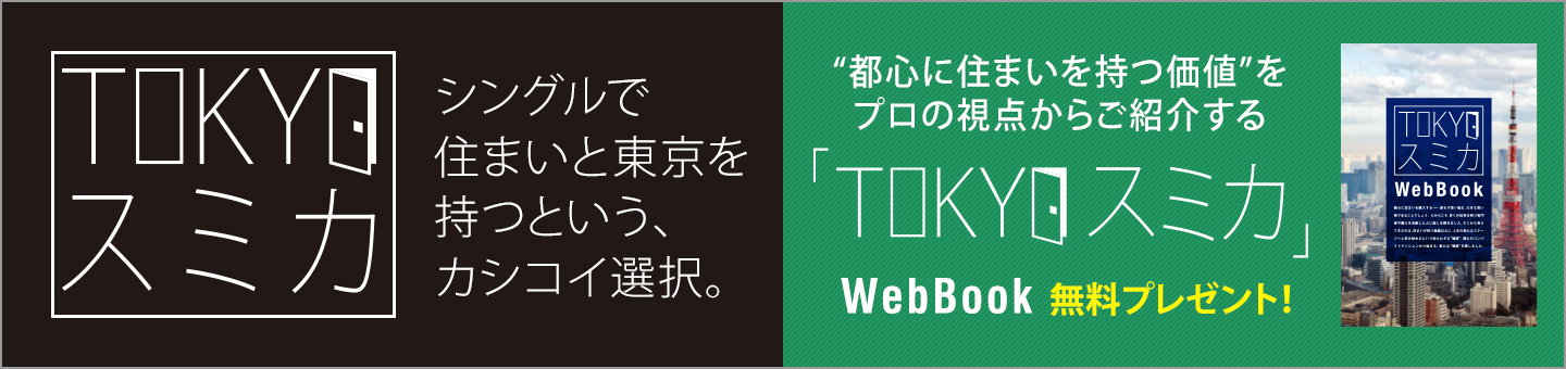 シングルで住まいと東京を持つという、カシコイ選択。都心に住まいを持つ価値をプロの視点からご紹介する「TOKYOスミカ」WebBook無料プレゼント！