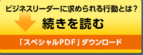 ビジネスリーダーに求められる行動とは？続きを読む＞ [スペシャルPDF」ダウンロード