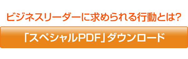 ビジネスリーダーに求められる行動とは？ 「スペシャルPDF」ダウンロード