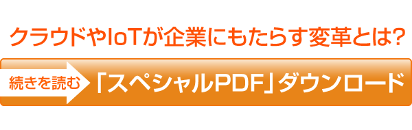 クラウドやIoTが企業にもたらす変革とは? 「スペシャルPDF」ダウンロード