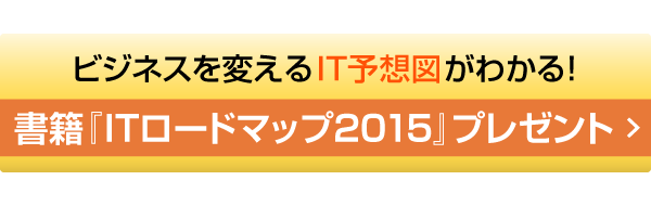 ビジネスを変えるIT予想図がわかる! 書籍『ITロードマップ2015』プレゼント