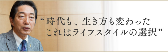 “時代も、生き方も変わったこれはライフスタイルの選択”