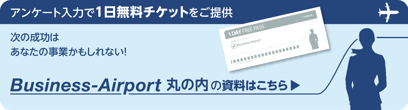 アンケート入力で１日無料チケットをご提供 次の成功はあなたの事業かもしれない！ Business-Airport丸の内の資料はこちら