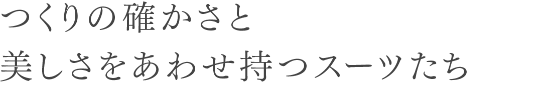 つくりの確かさと美しさをあわせ持つスーツたち