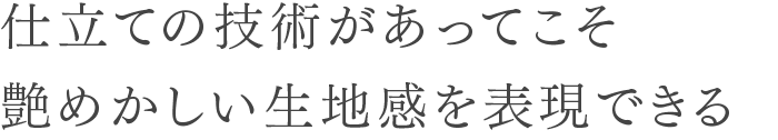 仕立ての技術があってこそ艶めかしい生地感を表現できる