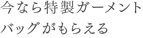 今なら特製ガーメントバッグがもらえる