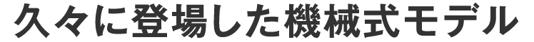 久々に登場した機械式モデル