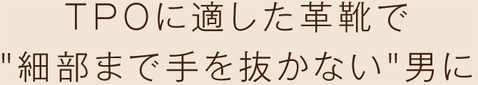 TPOに適した革靴で“細部まで手を抜かない”男に