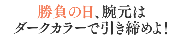 勝負の日、腕元はシャープに演出したい。