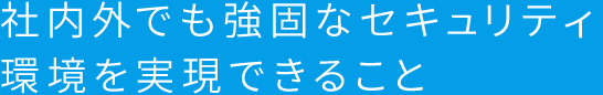 社内外でも強固なセキュリティ