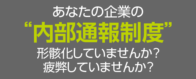 あなたの企業の“内部通報制度”形骸化していませんか？疲弊していませんか？