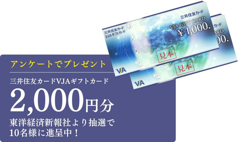 アンケートでプレゼント三井住友カードVJAギフトカード2000円分 東洋経済新報社より抽選で10名様に進呈中！