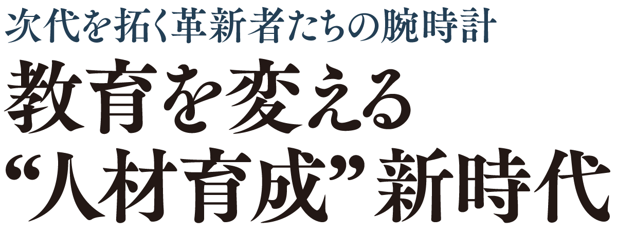 次代を拓く革新者たちの腕時計 教育を変える“人材育成”新時代