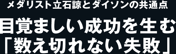 メダリスト立石諒とダイソンの共通点　目覚ましい成功を生む「数え切れない失敗」