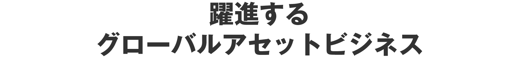 躍進するグローバルアセットビジネス