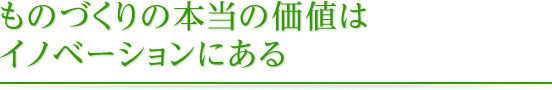 ものづくりの本当の価値は イノベーションにある