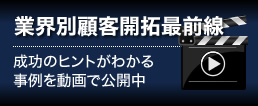 業界別顧客開拓最前線　成功のヒントがわかる 事例を動画で公開中