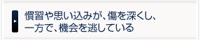 慣習や思い込みが、傷を深くし、一方で、機会を逃している