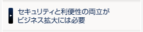 セキュリティと利便性の両立がビジネス拡大には必要