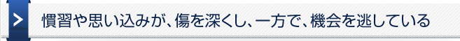 慣習や思い込みが、傷を深くし、一方で、機会を逃している