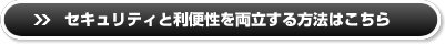 セキュリティと利便性を両立する方法はこちら