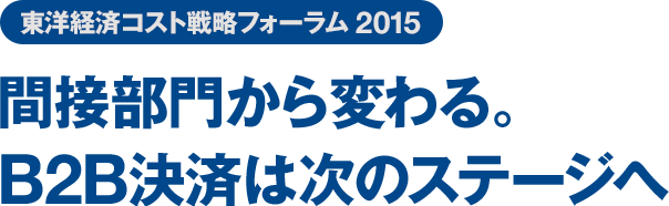 東洋経済コスト戦略フォーラム 2015 間接部門から変わる。B2B決済は次のステージへ