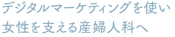 デジタルマーケティングを使い女性を支える産婦人科へ