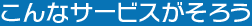 こんなサービスがそろう