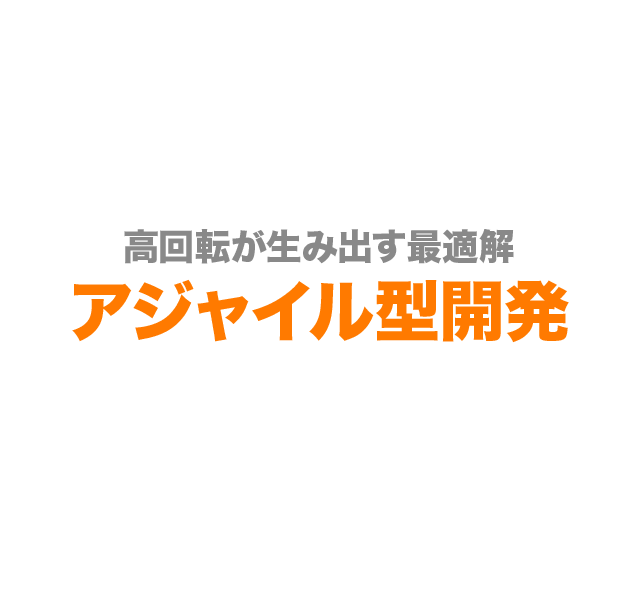 高回転が生み出す最適解 アジャイル型開発