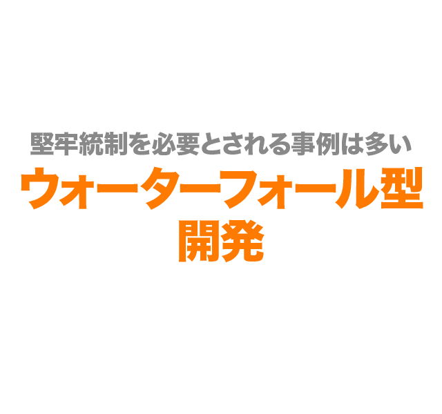 堅牢統制を必要とされる事例は多い ウォーターフォール型開発