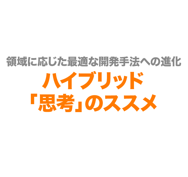 領域に応じた最適な開発手法への進化 ハイブリッド「思考」のススメ