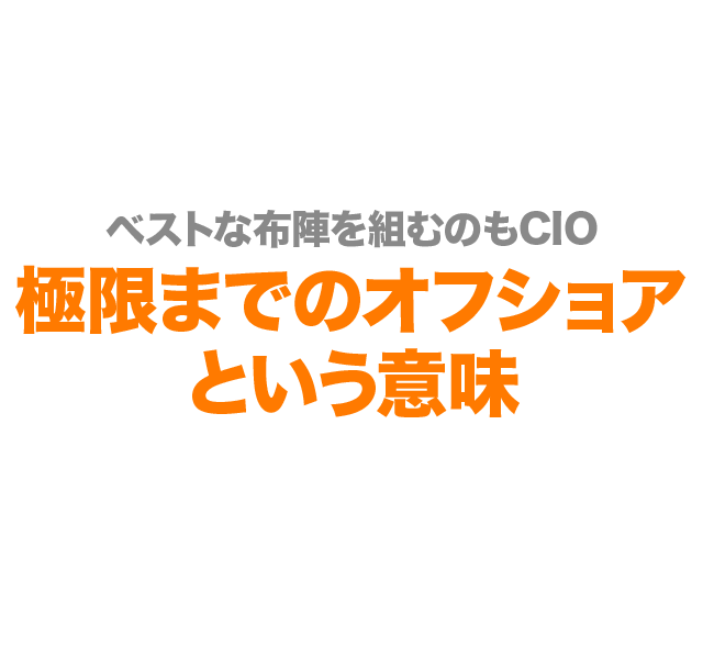 ベストな布陣を組むのもCIO 極限までのオフショアという意味