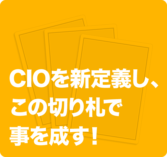 CIOを新定義し、この切り札で事を成す！