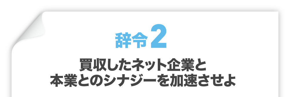 辞令2 買収したネット企業と本業とのシナジーを加速させよ