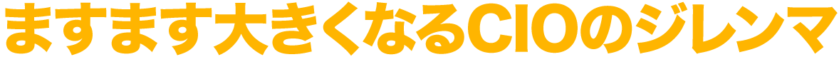 ますます大きくなるCIOのジレンマ
