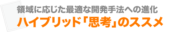 領域に応じた最適な開発手法への進化 ハイブリッド「思考」のススメ