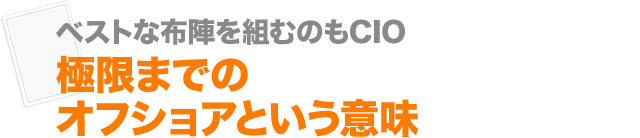 ベストな布陣を組むのもCIO 極限までのオフショアという意味
